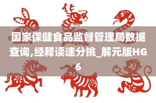 国家保健食品监督管理局数据查询,经释读速分挑_解元版HG6