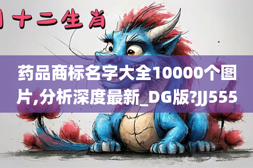 药品商标名字大全10000个图片,分析深度最新_DG版?JJ555