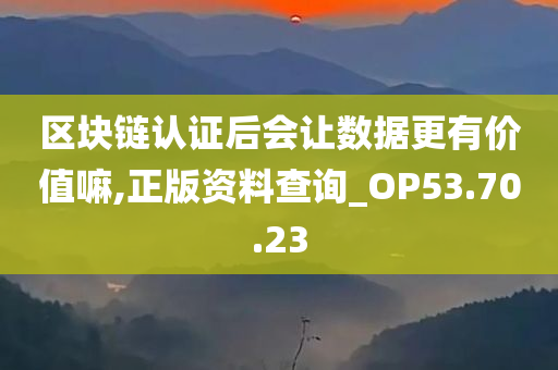 区块链认证后会让数据更有价值嘛,正版资料查询_OP53.70.23