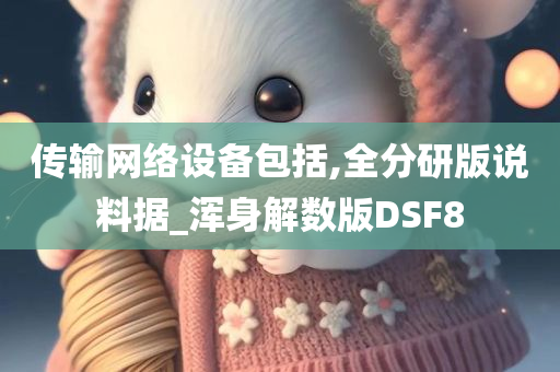 传输网络设备包括,全分研版说料据_浑身解数版DSF8