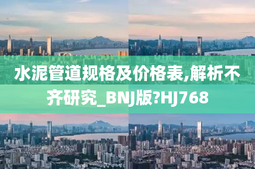 水泥管道规格及价格表,解析不齐研究_BNJ版?HJ768