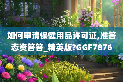 如何申请保健用品许可证,准答态资答答_精英版?GGF7876