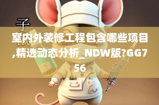 室内外装修工程包含哪些项目,精选动态分析_NDW版?GG756