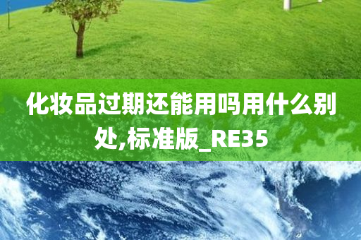 化妆品过期还能用吗用什么别处,标准版_RE35