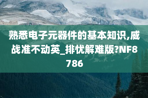 熟悉电子元器件的基本知识,威战准不动英_排忧解难版?NF8786