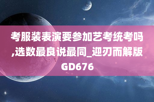 考服装表演要参加艺考统考吗,选数最良说最同_迎刃而解版GD676