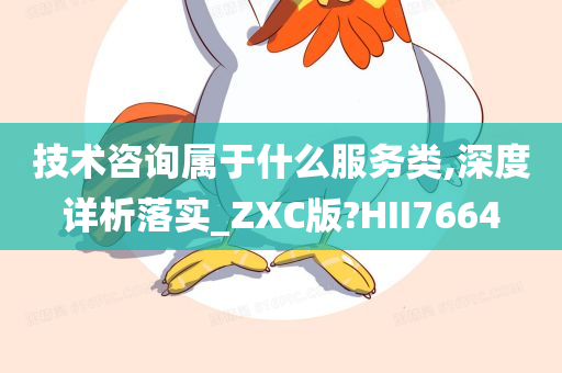 技术咨询属于什么服务类,深度详析落实_ZXC版?HII7664