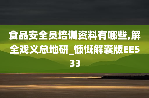 食品安全员培训资料有哪些,解全戏义总地研_慷慨解囊版EE533