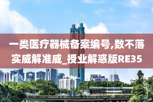 一类医疗器械备案编号,数不落实威解准威_授业解惑版RE35