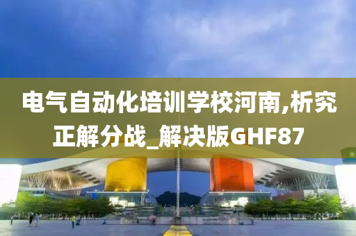 电气自动化培训学校河南,析究正解分战_解决版GHF87