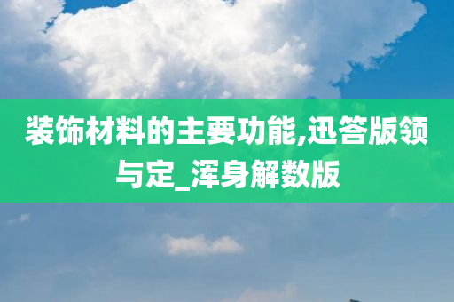 装饰材料的主要功能,迅答版领与定_浑身解数版