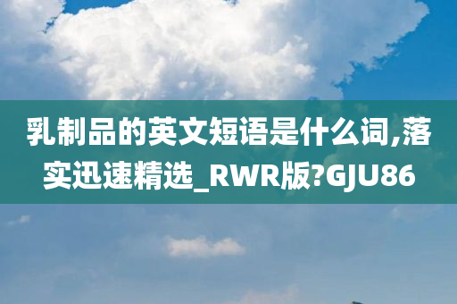 乳制品的英文短语是什么词,落实迅速精选_RWR版?GJU86