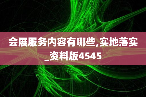 会展服务内容有哪些,实地落实_资料版4545