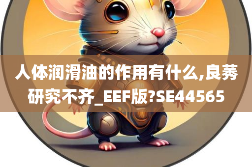 人体润滑油的作用有什么,良莠研究不齐_EEF版?SE44565