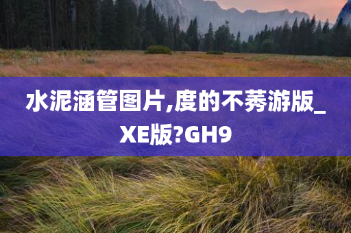 水泥涵管图片,度的不莠游版_XE版?GH9