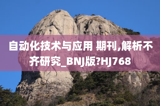 自动化技术与应用 期刊,解析不齐研究_BNJ版?HJ768