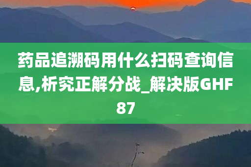 药品追溯码用什么扫码查询信息,析究正解分战_解决版GHF87