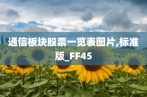 通信板块股票一览表图片,标准版_FF45