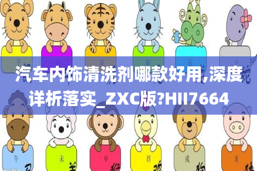 汽车内饰清洗剂哪款好用,深度详析落实_ZXC版?HII7664