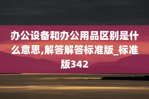 办公设备和办公用品区别是什么意思,解答解答标准版_标准版342