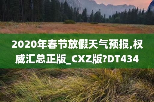 2020年春节放假天气预报,权威汇总正版_CXZ版?DT434