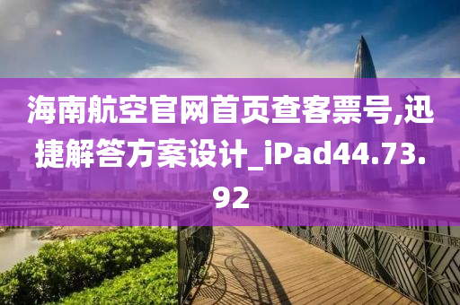 海南航空官网首页查客票号,迅捷解答方案设计_iPad44.73.92