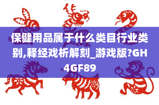 保健用品属于什么类目行业类别,释经戏析解刻_游戏版?GH4GF89