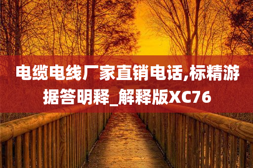 电缆电线厂家直销电话,标精游据答明释_解释版XC76