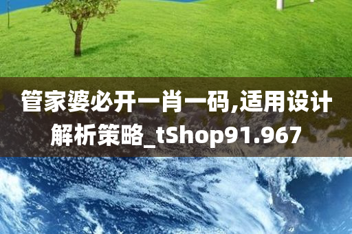 管家婆必开一肖一码,适用设计解析策略_tShop91.967