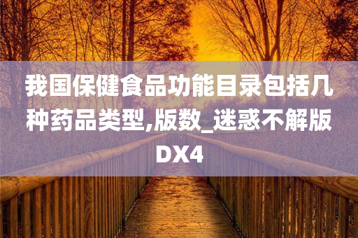 我国保健食品功能目录包括几种药品类型,版数_迷惑不解版DX4