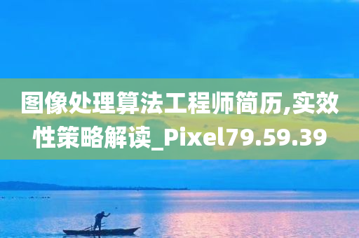 图像处理算法工程师简历,实效性策略解读_Pixel79.59.39