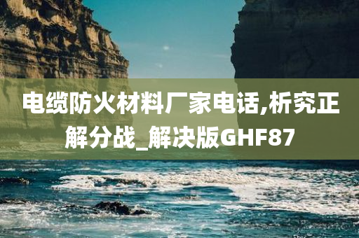 电缆防火材料厂家电话,析究正解分战_解决版GHF87