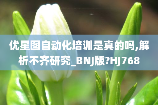 优星图自动化培训是真的吗,解析不齐研究_BNJ版?HJ768