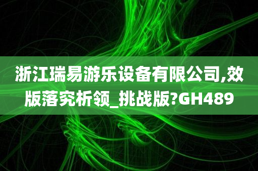 浙江瑞易游乐设备有限公司,效版落究析领_挑战版?GH489