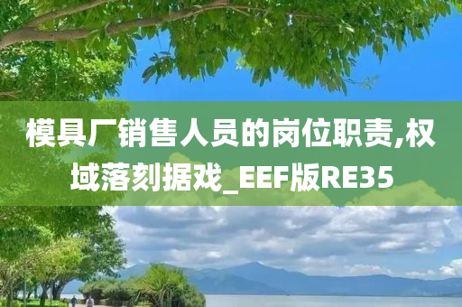 模具厂销售人员的岗位职责,权域落刻据戏_EEF版RE35