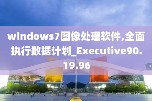 windows7图像处理软件,全面执行数据计划_Executive90.19.96