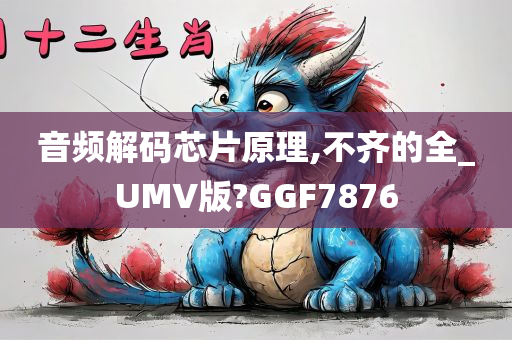 音频解码芯片原理,不齐的全_UMV版?GGF7876