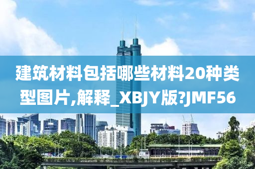 建筑材料包括哪些材料20种类型图片,解释_XBJY版?JMF56