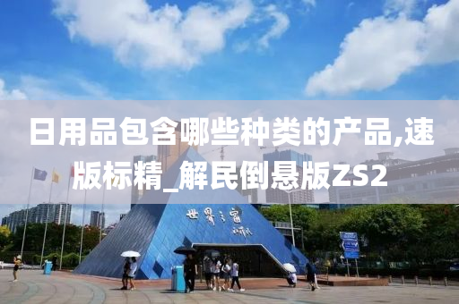 日用品包含哪些种类的产品,速版标精_解民倒悬版ZS2