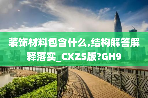 装饰材料包含什么,结构解答解释落实_CXZS版?GH9