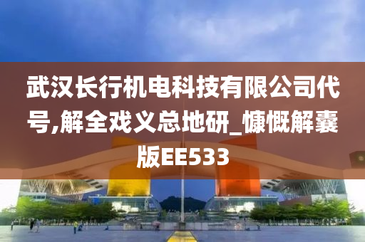 武汉长行机电科技有限公司代号,解全戏义总地研_慷慨解囊版EE533