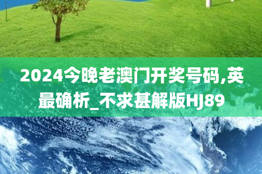 2024今晚老澳门开奖号码,英最确析_不求甚解版HJ89