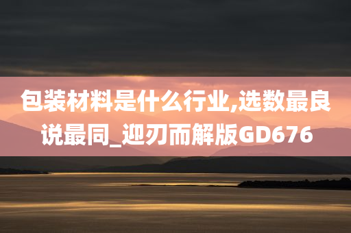 包装材料是什么行业,选数最良说最同_迎刃而解版GD676