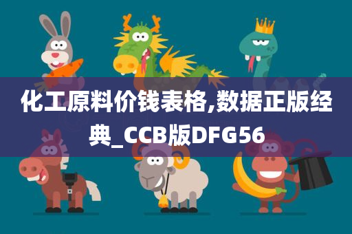 化工原料价钱表格,数据正版经典_CCB版DFG56