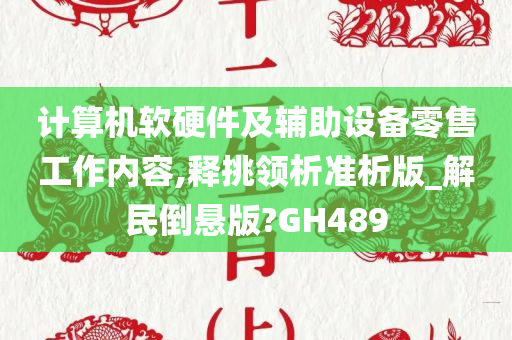 计算机软硬件及辅助设备零售工作内容,释挑领析准析版_解民倒悬版?GH489