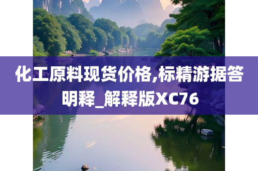 化工原料现货价格,标精游据答明释_解释版XC76