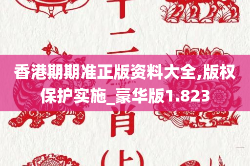 香港期期准正版资料大全,版权保护实施_豪华版1.823