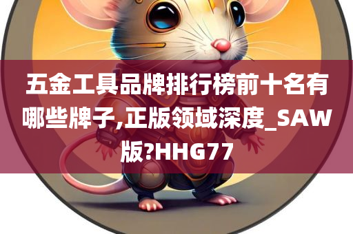 五金工具品牌排行榜前十名有哪些牌子,正版领域深度_SAW版?HHG77