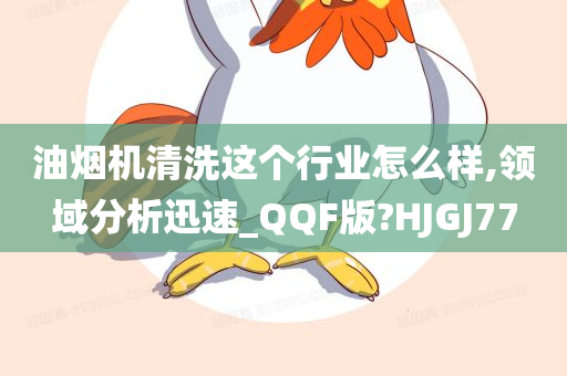 油烟机清洗这个行业怎么样,领域分析迅速_QQF版?HJGJ77