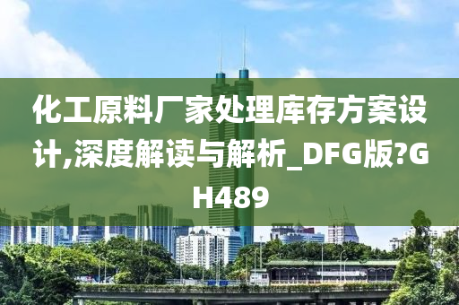 化工原料厂家处理库存方案设计,深度解读与解析_DFG版?GH489